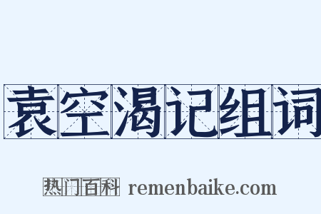 袁空渴记组词是什么意思的图片